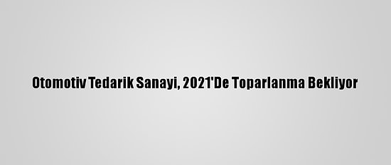 Otomotiv Tedarik Sanayi, 2021'De Toparlanma Bekliyor