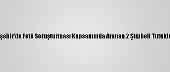 Eskişehir'de Fetö Soruşturması Kapsamında Aranan 2 Şüpheli Tutuklandı
