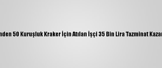 İşinden 50 Kuruşluk Kraker İçin Atılan İşçi 35 Bin Lira Tazminat Kazandı