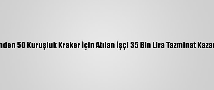 İşinden 50 Kuruşluk Kraker İçin Atılan İşçi 35 Bin Lira Tazminat Kazandı