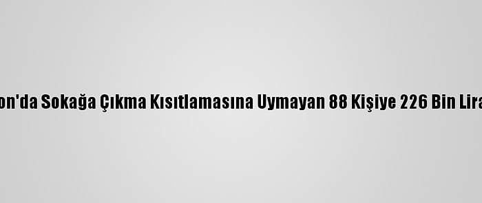 Trabzon'da Sokağa Çıkma Kısıtlamasına Uymayan 88 Kişiye 226 Bin Lira Ceza