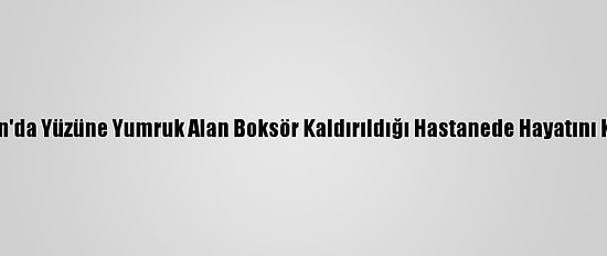 Pakistan'da Yüzüne Yumruk Alan Boksör Kaldırıldığı Hastanede Hayatını Kaybetti