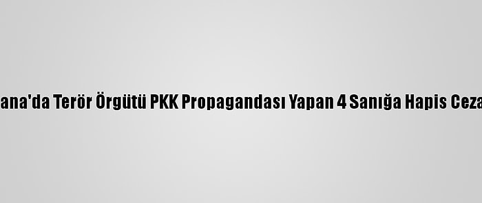 Adana'da Terör Örgütü PKK Propagandası Yapan 4 Sanığa Hapis Cezası