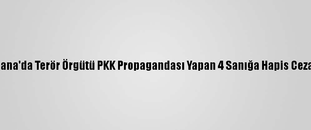 Adana'da Terör Örgütü PKK Propagandası Yapan 4 Sanığa Hapis Cezası
