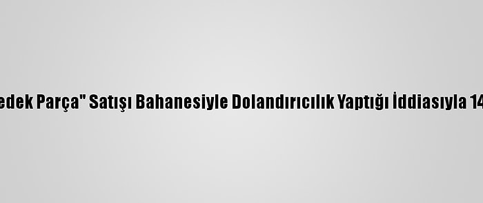 Gaziantep'te "Oto Yedek Parça" Satışı Bahanesiyle Dolandırıcılık Yaptığı İddiasıyla 14 Şüpheli Yakalandı