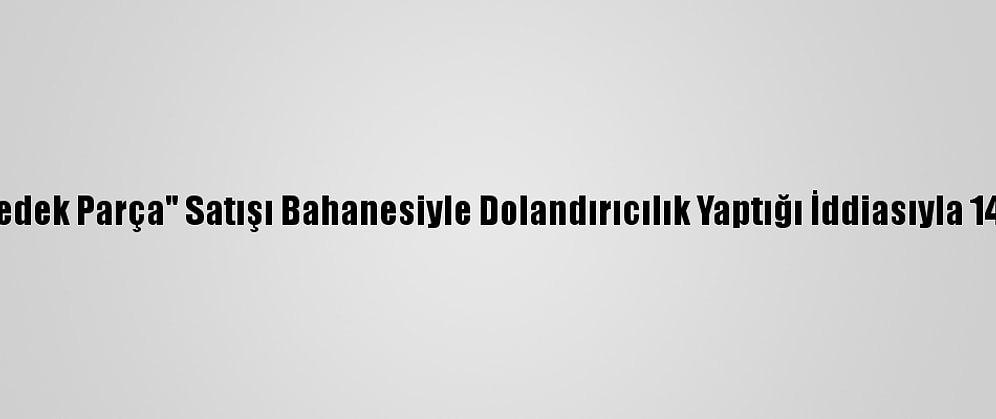 Gaziantep'te "Oto Yedek Parça" Satışı Bahanesiyle Dolandırıcılık Yaptığı İddiasıyla 14 Şüpheli Yakalandı