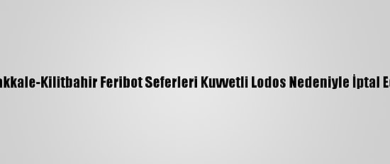 Çanakkale-Kilitbahir Feribot Seferleri Kuvvetli Lodos Nedeniyle İptal Edildi
