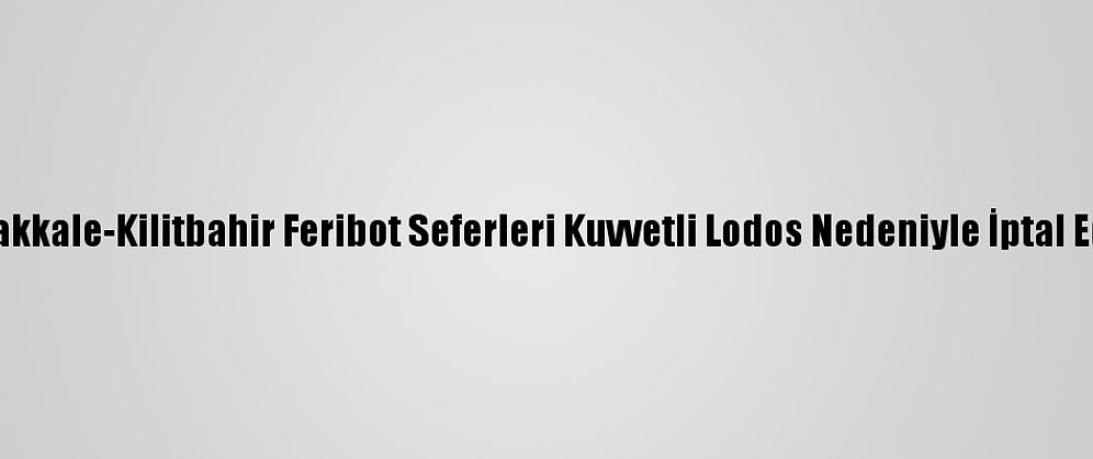 Çanakkale-Kilitbahir Feribot Seferleri Kuvvetli Lodos Nedeniyle İptal Edildi