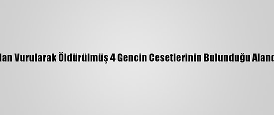 Manisa'da 3'Ü Başlarından Vurularak Öldürülmüş 4 Gencin Cesetlerinin Bulunduğu Alanda Yeni İnceleme Yapıldı