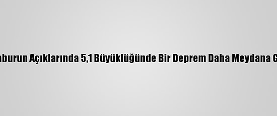 Afad İzmir'in Karaburun Açıklarında 5,1 Büyüklüğünde Bir Deprem Daha Meydana Geldiğini Açıkladı