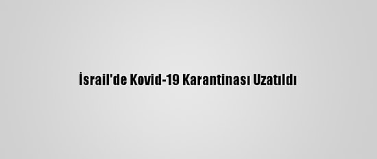 İsrail'de Kovid-19 Karantinası Uzatıldı