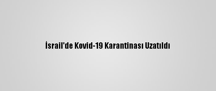 İsrail'de Kovid-19 Karantinası Uzatıldı