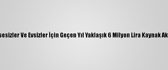 Bakan Selçuk, Kimsesizler Ve Evsizler İçin Geçen Yıl Yaklaşık 6 Milyon Lira Kaynak Aktarıldığını Açıkladı