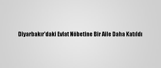 Diyarbakır'daki Evlat Nöbetine Bir Aile Daha Katıldı