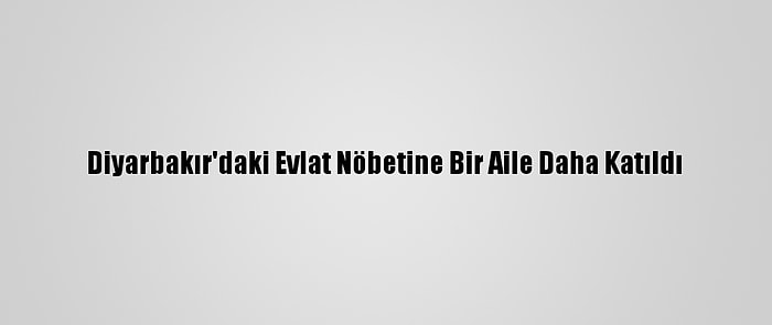 Diyarbakır'daki Evlat Nöbetine Bir Aile Daha Katıldı