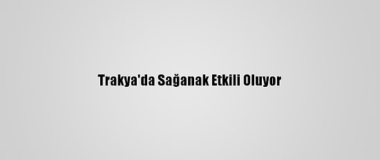 Trakya'da Sağanak Etkili Oluyor