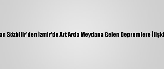 Prof. Dr. Hasan Sözbilir'den İzmir'de Art Arda Meydana Gelen Depremlere İlişkin Açıklama: