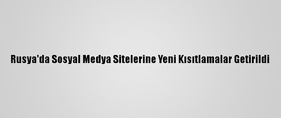 Rusya'da Sosyal Medya Sitelerine Yeni Kısıtlamalar Getirildi