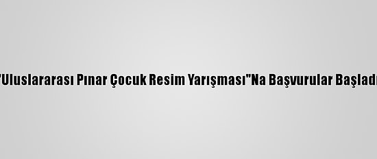 "Uluslararası Pınar Çocuk Resim Yarışması"Na Başvurular Başladı