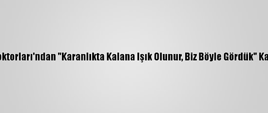 Yeryüzü Doktorları'ndan "Karanlıkta Kalana Işık Olunur, Biz Böyle Gördük" Kampanyası