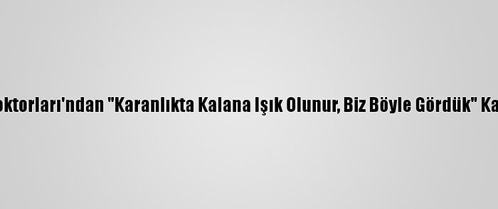 Yeryüzü Doktorları'ndan "Karanlıkta Kalana Işık Olunur, Biz Böyle Gördük" Kampanyası