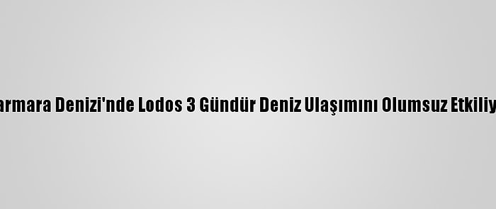 Marmara Denizi'nde Lodos 3 Gündür Deniz Ulaşımını Olumsuz Etkiliyor