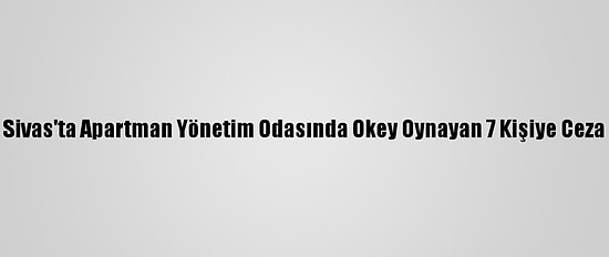 Sivas'ta Apartman Yönetim Odasında Okey Oynayan 7 Kişiye Ceza