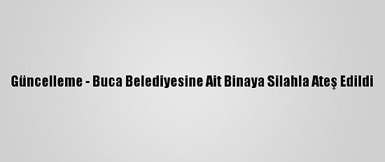 Güncelleme - Buca Belediyesine Ait Binaya Silahla Ateş Edildi