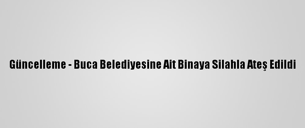 Güncelleme - Buca Belediyesine Ait Binaya Silahla Ateş Edildi