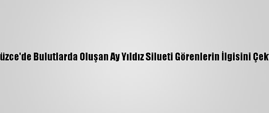 Düzce'de Bulutlarda Oluşan Ay Yıldız Silueti Görenlerin İlgisini Çekti