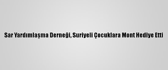 Sar Yardımlaşma Derneği, Suriyeli Çocuklara Mont Hediye Etti