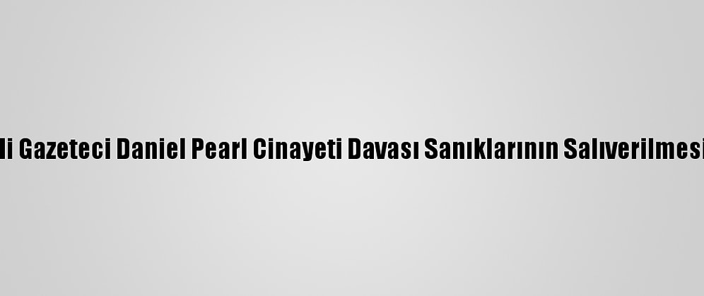 Pakistan'da ABD'li Gazeteci Daniel Pearl Cinayeti Davası Sanıklarının Salıverilmesi Kararı Ertelendi