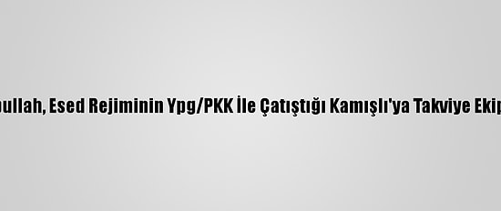 Rusya Ve Hizbullah, Esed Rejiminin Ypg/PKK İle Çatıştığı Kamışlı'ya Takviye Ekipler Gönderdi