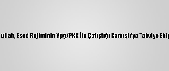 Rusya Ve Hizbullah, Esed Rejiminin Ypg/PKK İle Çatıştığı Kamışlı'ya Takviye Ekipler Gönderdi