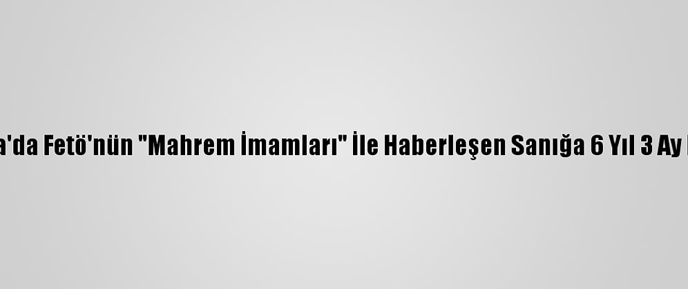 Adana'da Fetö'nün "Mahrem İmamları" İle Haberleşen Sanığa 6 Yıl 3 Ay Hapis