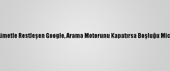 Avustralya'da Hükümetle Restleşen Google, Arama Motorunu Kapatırsa Boşluğu Microsoft Dolduracak