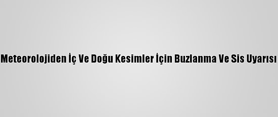 Meteorolojiden İç Ve Doğu Kesimler İçin Buzlanma Ve Sis Uyarısı