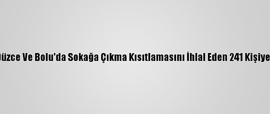 Sakarya, Karabük, Düzce Ve Bolu'da Sokağa Çıkma Kısıtlamasını İhlal Eden 241 Kişiye Para Cezası Verildi