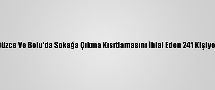 Sakarya, Karabük, Düzce Ve Bolu'da Sokağa Çıkma Kısıtlamasını İhlal Eden 241 Kişiye Para Cezası Verildi