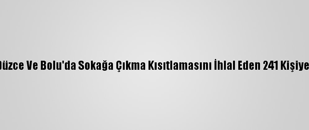 Sakarya, Karabük, Düzce Ve Bolu'da Sokağa Çıkma Kısıtlamasını İhlal Eden 241 Kişiye Para Cezası Verildi