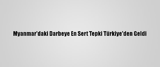 Myanmar'daki Darbeye En Sert Tepki Türkiye'den Geldi