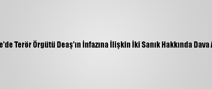 Suriye'de Terör Örgütü Deaş'ın İnfazına İlişkin İki Sanık Hakkında Dava Açıldı