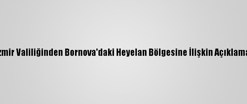 İzmir Valiliğinden Bornova'daki Heyelan Bölgesine İlişkin Açıklama: