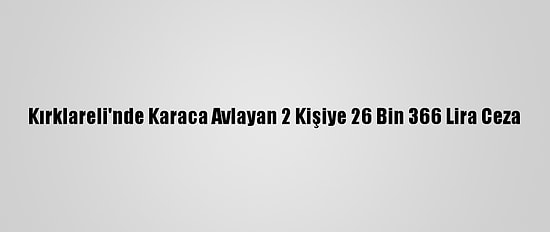 Kırklareli'nde Karaca Avlayan 2 Kişiye 26 Bin 366 Lira Ceza