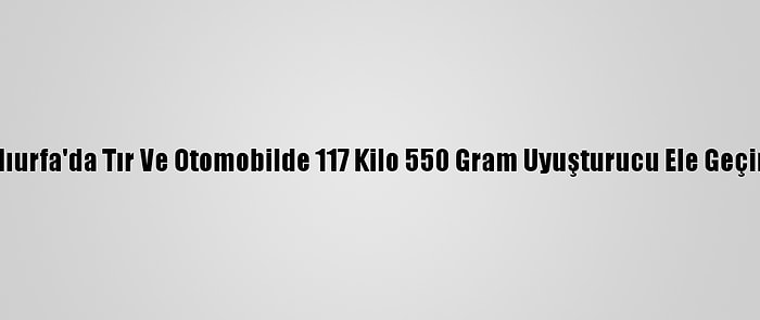 Şanlıurfa'da Tır Ve Otomobilde 117 Kilo 550 Gram Uyuşturucu Ele Geçirildi