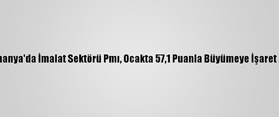 Almanya'da İmalat Sektörü Pmı, Ocakta 57,1 Puanla Büyümeye İşaret Etti