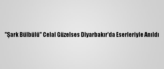 "Şark Bülbülü" Celal Güzelses Diyarbakır'da Eserleriyle Anıldı