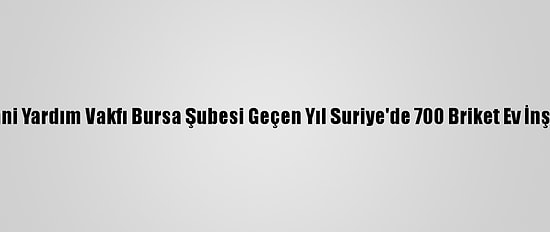 İhh İnsani Yardım Vakfı Bursa Şubesi Geçen Yıl Suriye'de 700 Briket Ev İnşa Ettirdi
