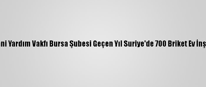 İhh İnsani Yardım Vakfı Bursa Şubesi Geçen Yıl Suriye'de 700 Briket Ev İnşa Ettirdi