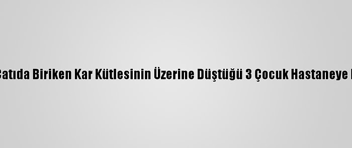 Bitlis'te Çatıda Biriken Kar Kütlesinin Üzerine Düştüğü 3 Çocuk Hastaneye Kaldırıldı